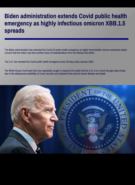 Biden administration extends Covid public health  emergency as highly infectious omicron XBB.1.5  spreads The Biden administration has extended the Covid-19 public health emergency as highly transmissible omicron subvariant stokes concern that the nation may face another wave of hospitalizations from the disease this winter.   The U.S. has renewed the Covid public health emergency every 90 days since January 2020.   The White House Covid task force has repeatedly sought to reassure the public that the U.S. is in a much stronger place today  due to the widespread availability of Covid vaccines and treatment that prevent severe disease and death.